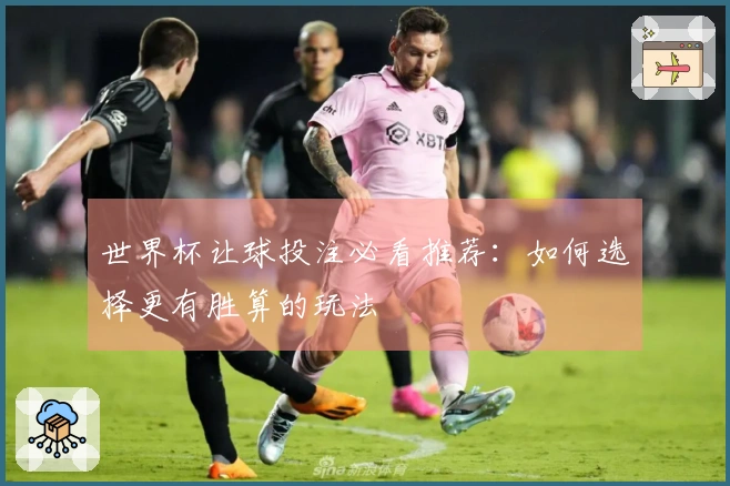 世界杯让球投注必看推荐：如何选择更有胜算的玩法