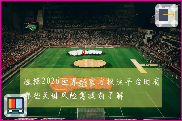 选择2026世界杯官方投注平台时有哪些关键风险需提前了解