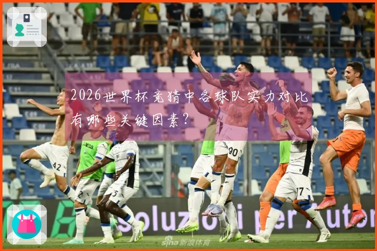 2026世界杯竞猜中各球队实力对比有哪些关键因素？