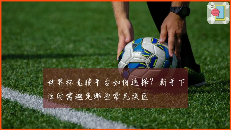 世界杯竞猜平台如何选择？新手下注时需避免哪些常见误区