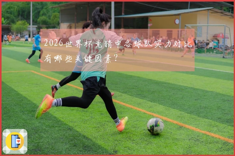 2026世界杯竞猜中各球队实力对比有哪些关键因素？